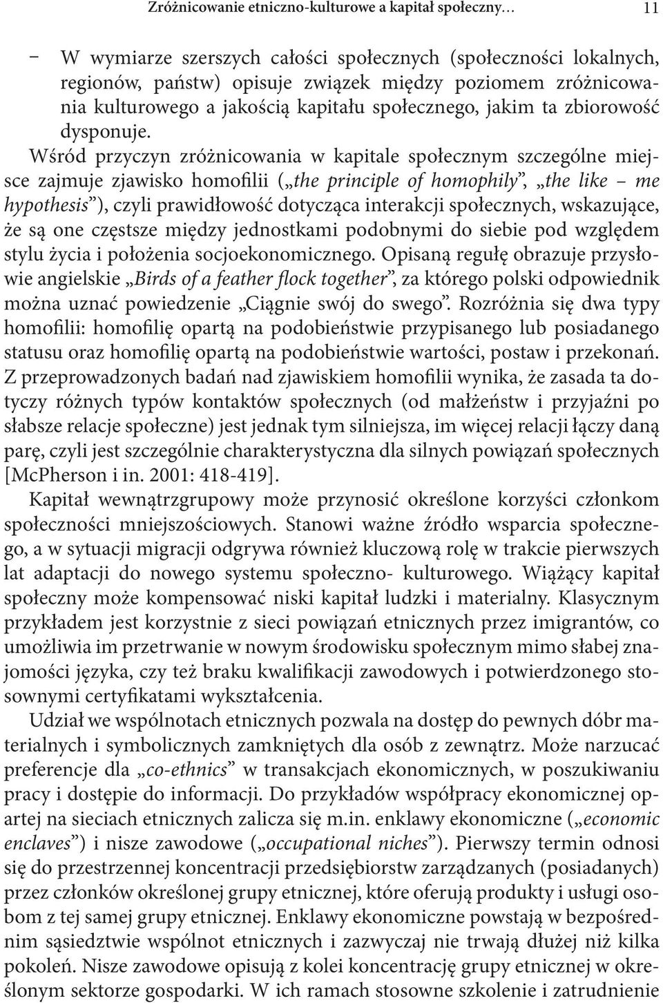 Wśród przyczyn zróżnicowania w kapitale społecznym szczególne miejsce zajmuje zjawisko homofilii ( the principle of homophily, the like me hypothesis ), czyli prawidłowość dotycząca interakcji