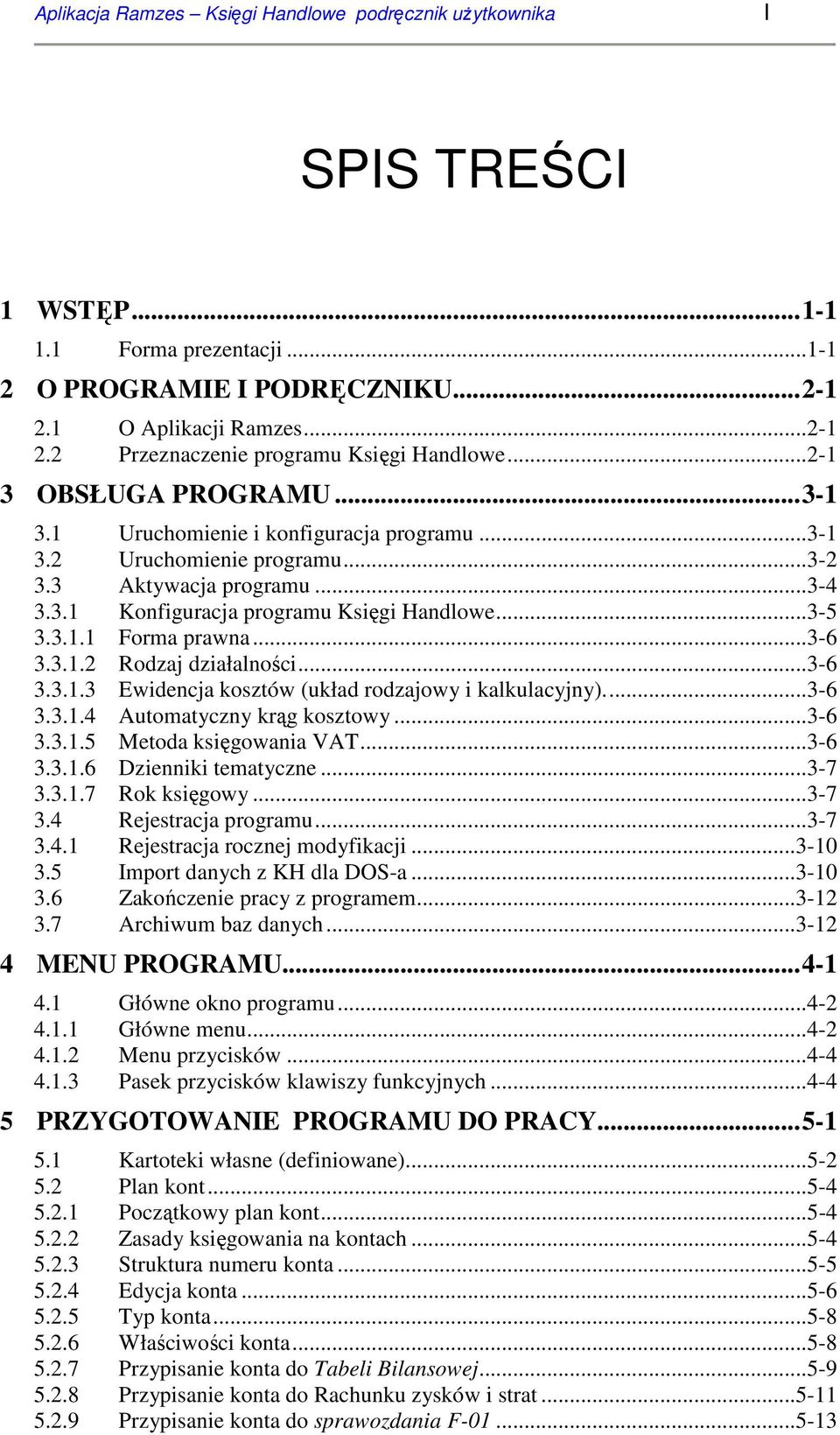 ..3-6 3.3.1.2 Rodzaj działalności...3-6 3.3.1.3 Ewidencja kosztów (układ rodzajowy i kalkulacyjny)...3-6 3.3.1.4 Automatyczny krąg kosztowy...3-6 3.3.1.5 Metoda księgowania VAT...3-6 3.3.1.6 Dzienniki tematyczne.