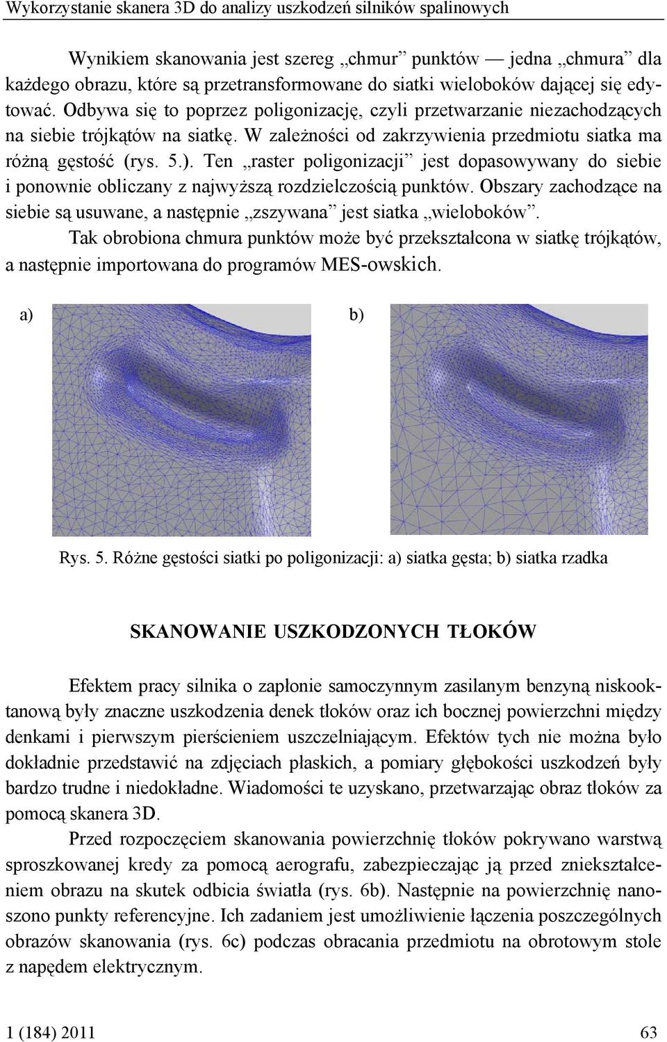 Ten raster poligonizacji jest dopasowywany do siebie i ponownie obliczany z najwyższą rozdzielczością punktów. Obszary zachodzące na siebie są usuwane, a następnie zszywana jest siatka wieloboków.