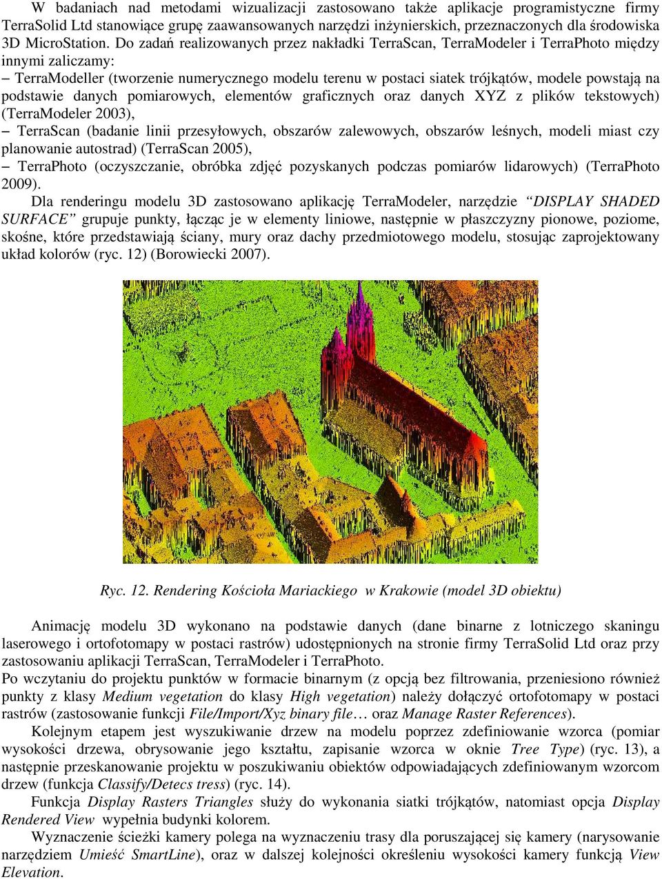 Do zadań realizowanych przez nakładki TerraScan, TerraModeler i TerraPhoto między innymi zaliczamy: TerraModeller (tworzenie numerycznego modelu terenu w postaci siatek trójkątów, modele powstają na