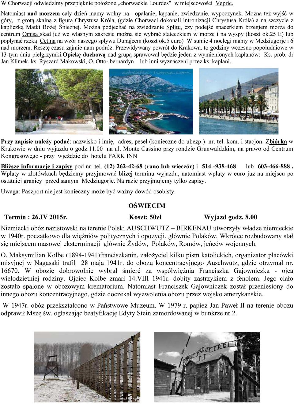Można podjechać na zwiedzanie Splitu, czy podejść spacerkiem brzegiem morza do centrum Omisa skąd już we własnym zakresie można się wybrać stateczkiem w morze i na wyspy (koszt ok.