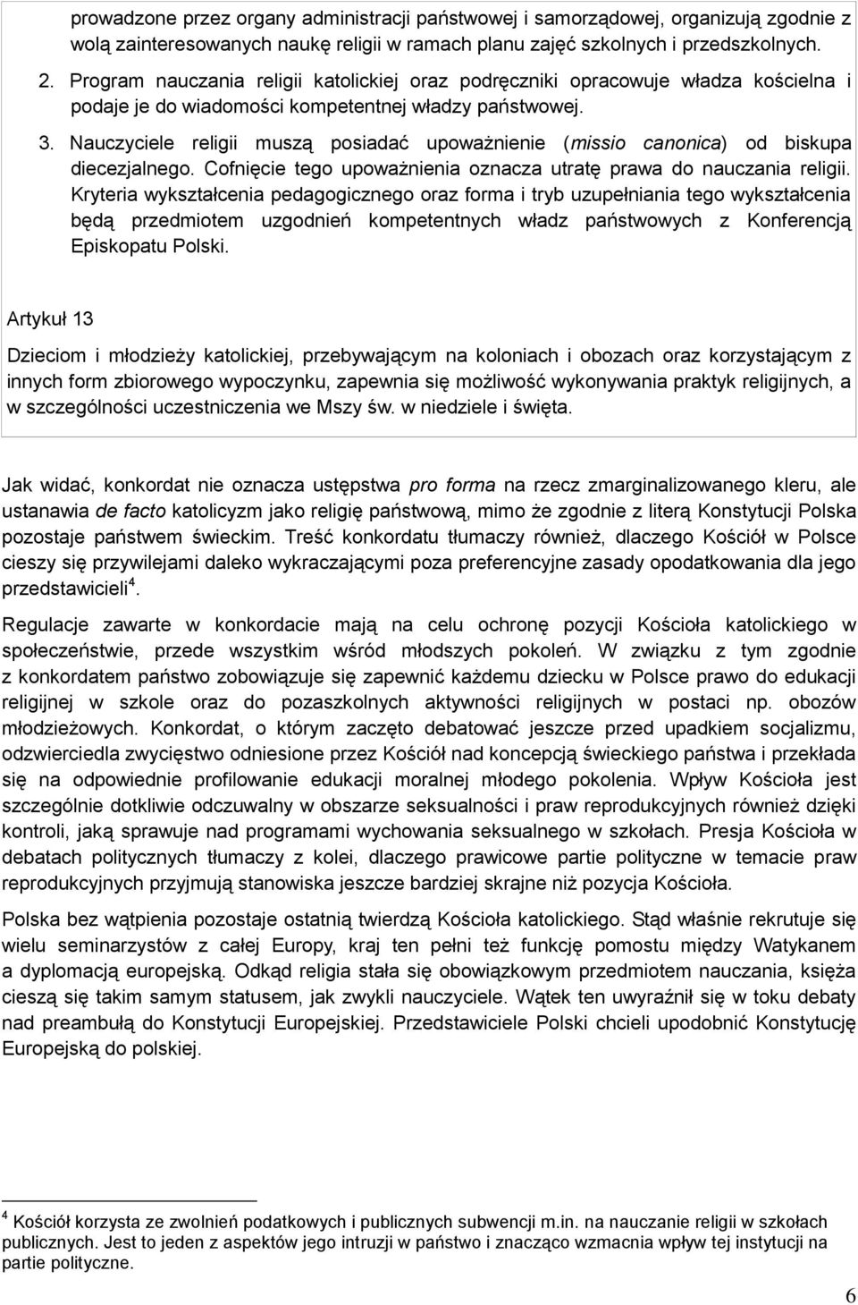 Nauczyciele religii muszą posiadać upoważnienie (missio canonica) od biskupa diecezjalnego. Cofnięcie tego upoważnienia oznacza utratę prawa do nauczania religii.