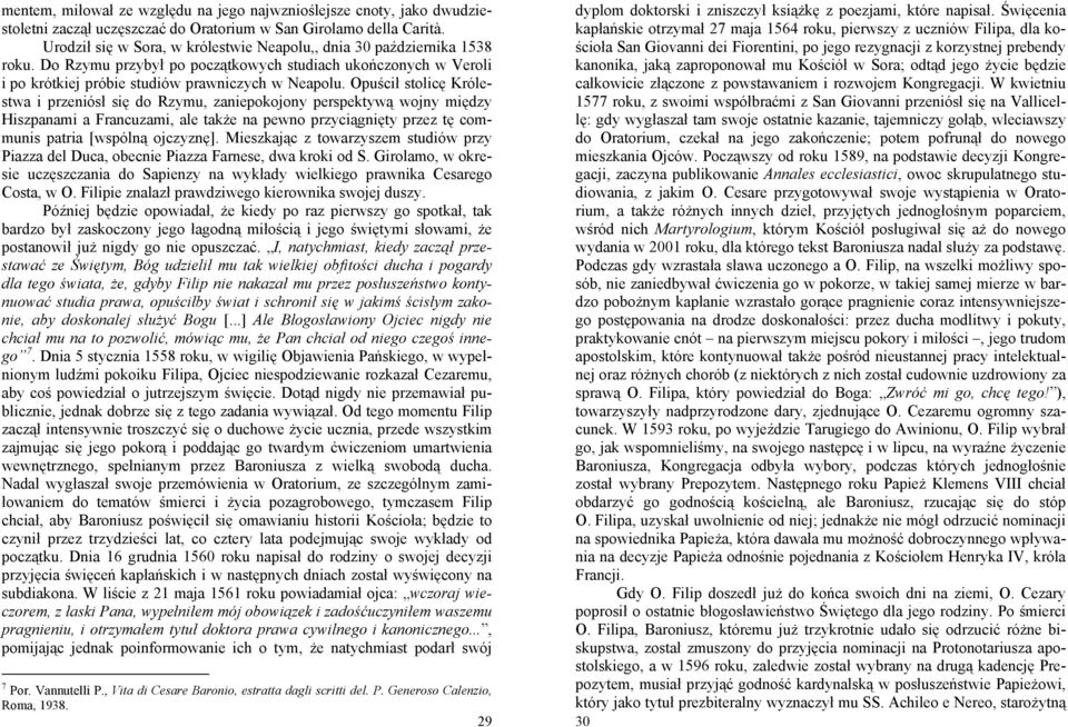 Opuścił stolicę Królestwa i przeniósł się do Rzymu, zaniepokojony perspektywą wojny między Hiszpanami a Francuzami, ale także na pewno przyciągnięty przez tę communis patria [wspólną ojczyznę].