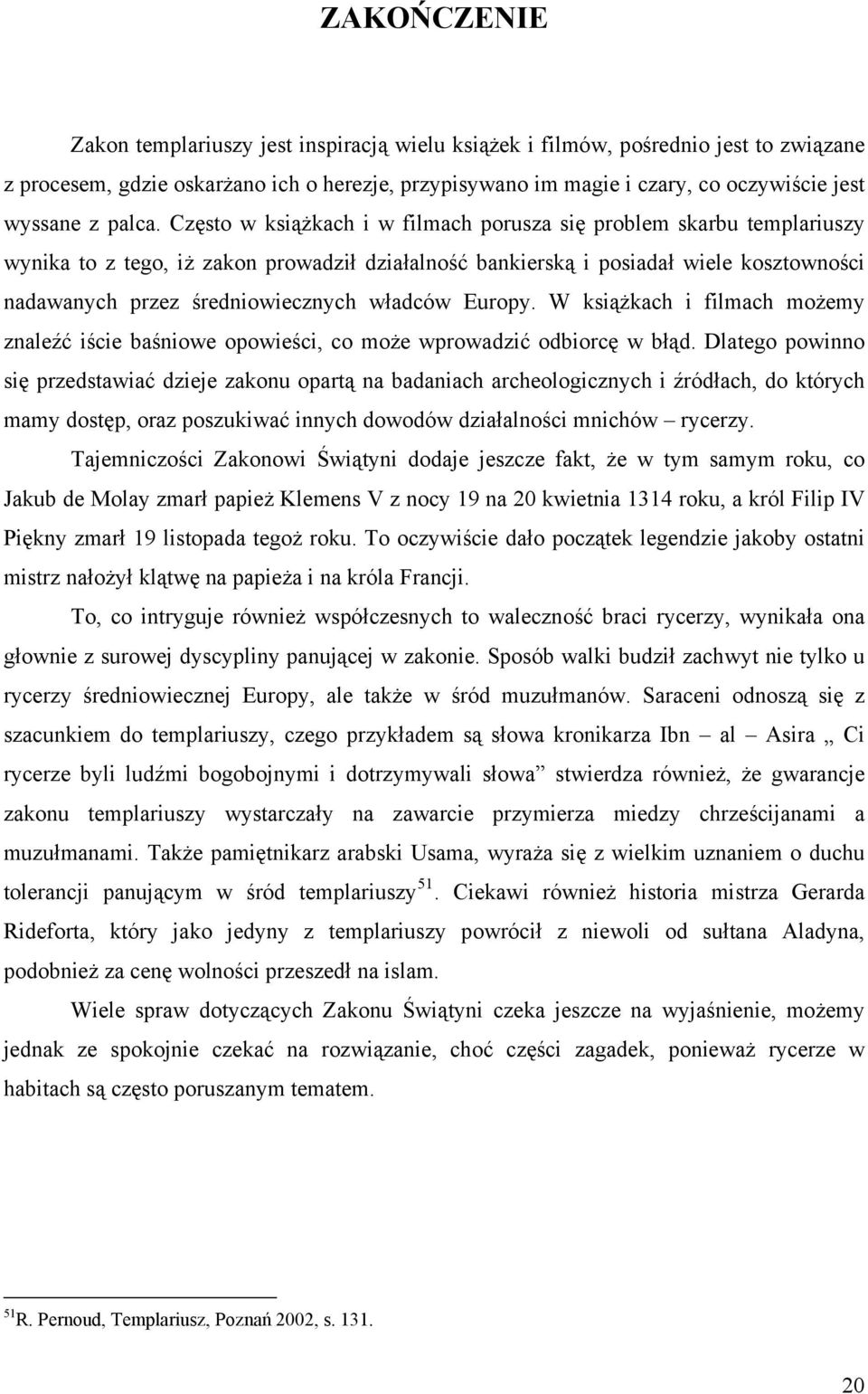 Często w książkach i w filmach porusza się problem skarbu templariuszy wynika to z tego, iż zakon prowadził działalność bankierską i posiadał wiele kosztowności nadawanych przez średniowiecznych