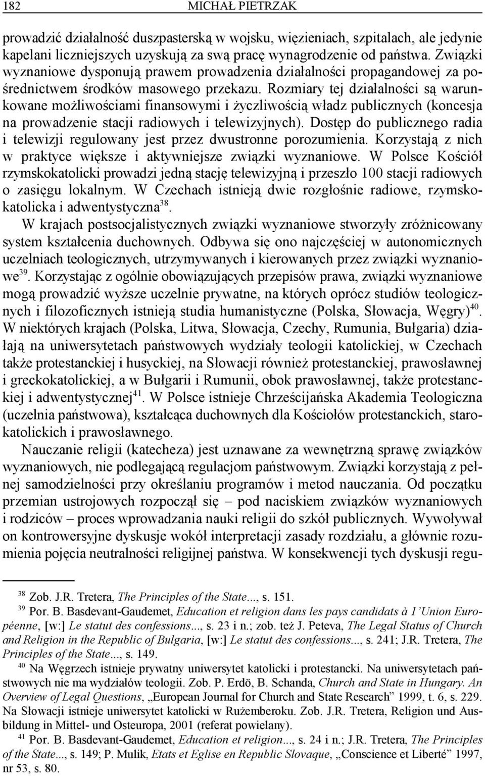 Rozmiary tej działalności są warunkowane możliwościami finansowymi i życzliwością władz publicznych (koncesja na prowadzenie stacji radiowych i telewizyjnych).