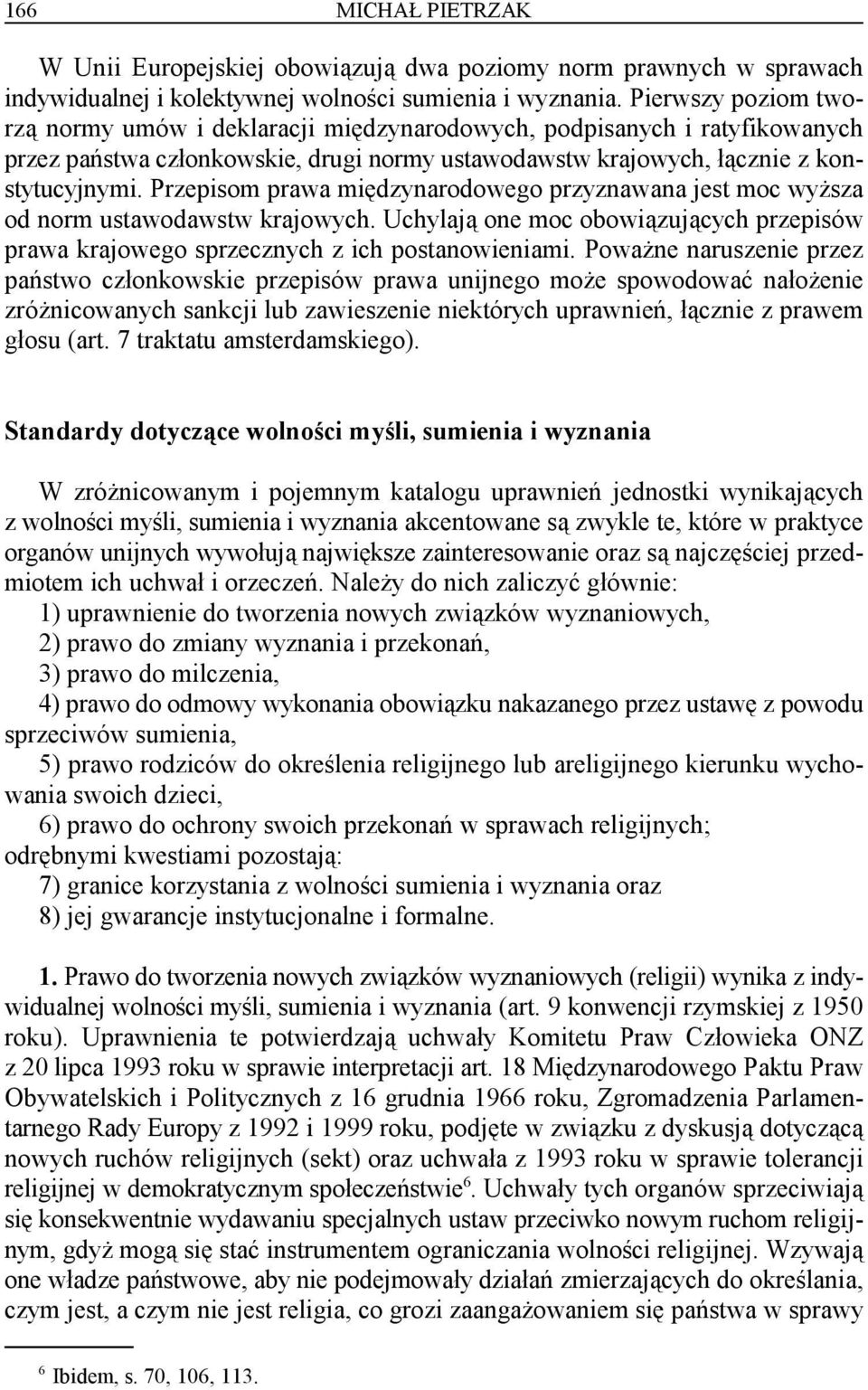 Przepisom prawa międzynarodowego przyznawana jest moc wyższa od norm ustawodawstw krajowych. Uchylają one moc obowiązujących przepisów prawa krajowego sprzecznych z ich postanowieniami.