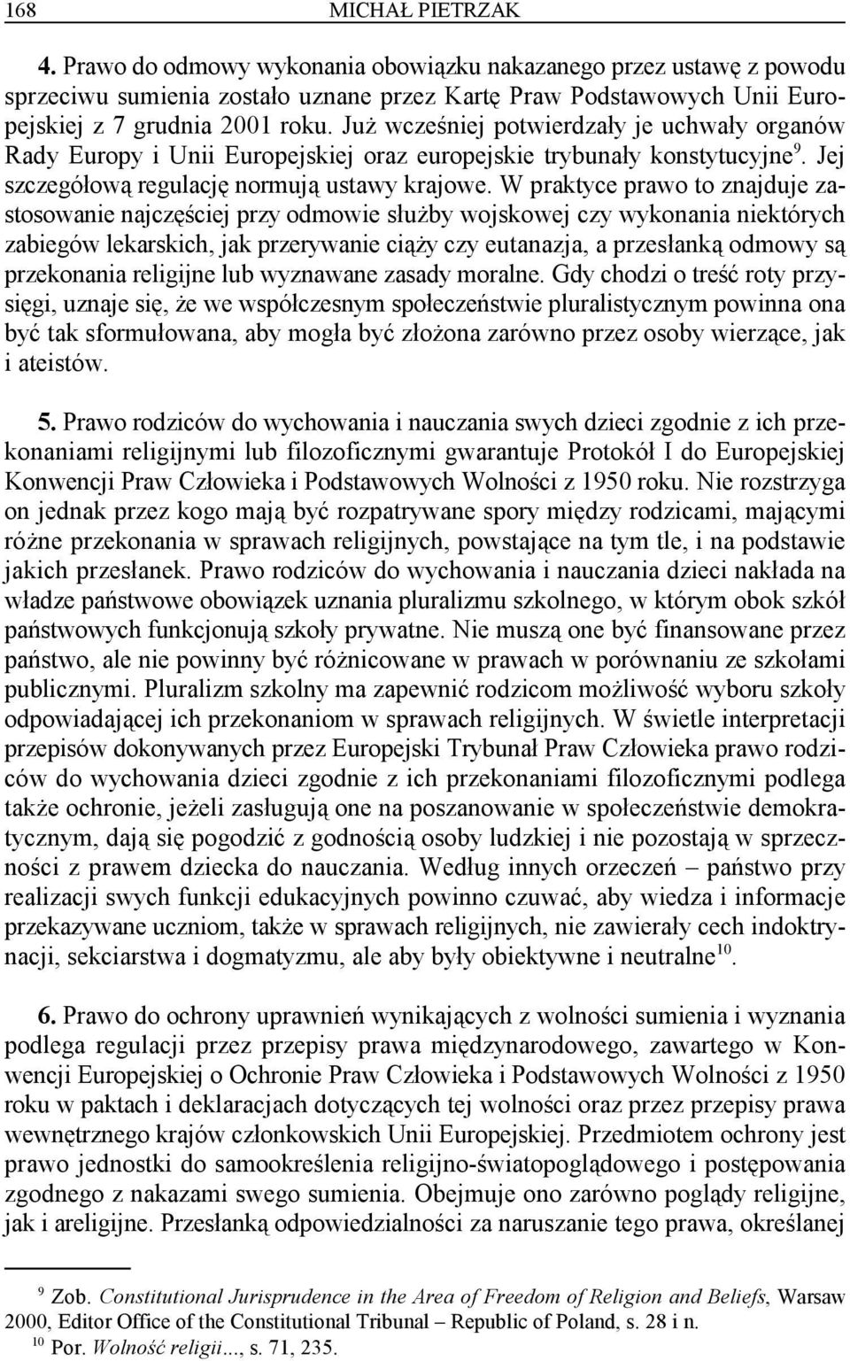 W praktyce prawo to znajduje zastosowanie najczęściej przy odmowie służby wojskowej czy wykonania niektórych zabiegów lekarskich, jak przerywanie ciąży czy eutanazja, a przesłanką odmowy są