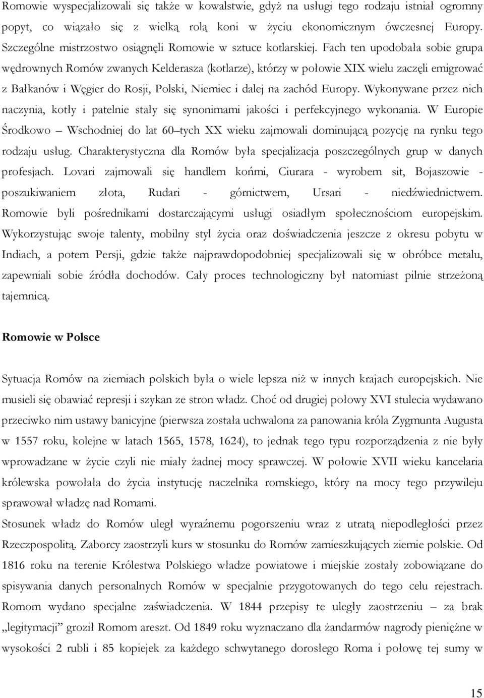 Fach ten upodobała sobie grupa wędrownych Romów zwanych Kelderasza (kotlarze), którzy w połowie XIX wielu zaczęli emigrować z Bałkanów i Węgier do Rosji, Polski, Niemiec i dalej na zachód Europy.