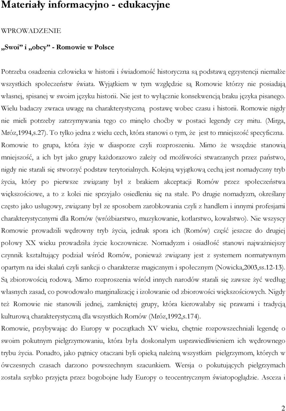 Wielu badaczy zwraca uwagę na charakterystyczną postawę wobec czasu i historii. Romowie nigdy nie mieli potrzeby zatrzymywania tego co minęło choćby w postaci legendy czy mitu. (Mirga, Mróz,1994,s.