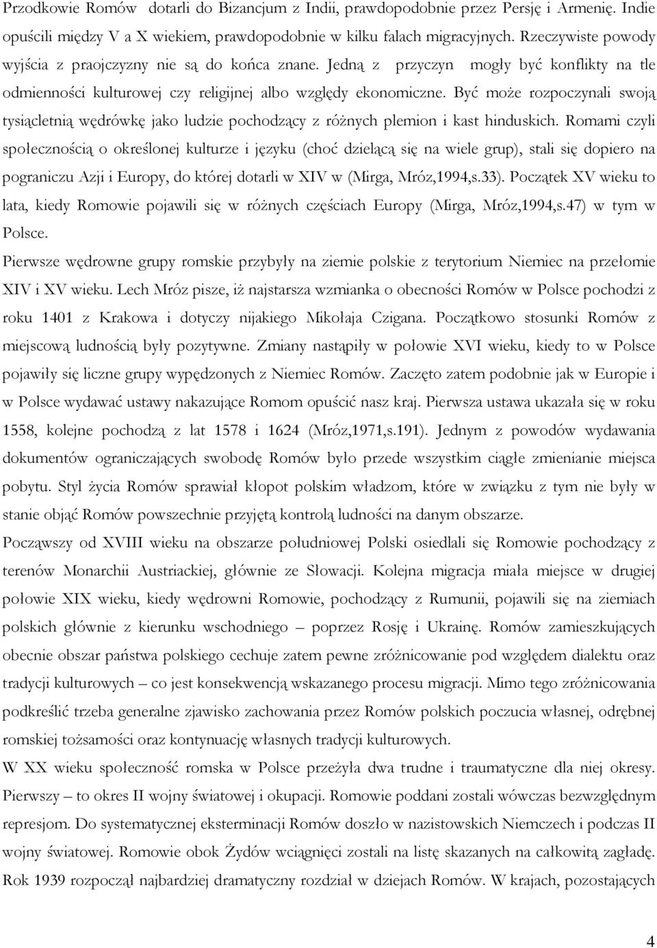 Być może rozpoczynali swoją tysiącletnią wędrówkę jako ludzie pochodzący z różnych plemion i kast hinduskich.