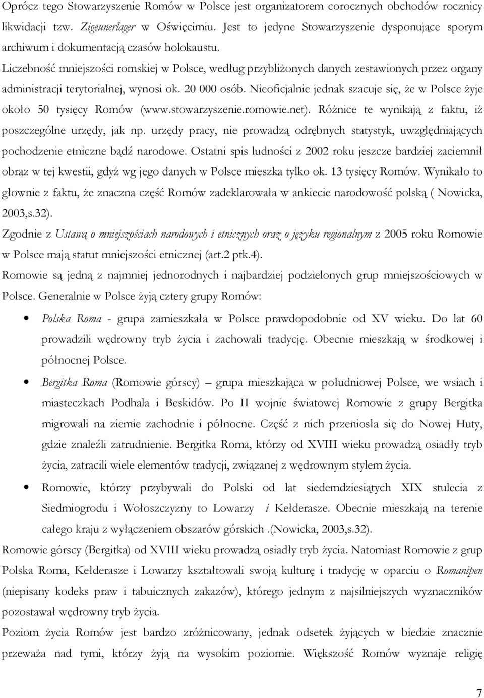 Liczebność mniejszości romskiej w Polsce, według przybliżonych danych zestawionych przez organy administracji terytorialnej, wynosi ok. 20 000 osób.