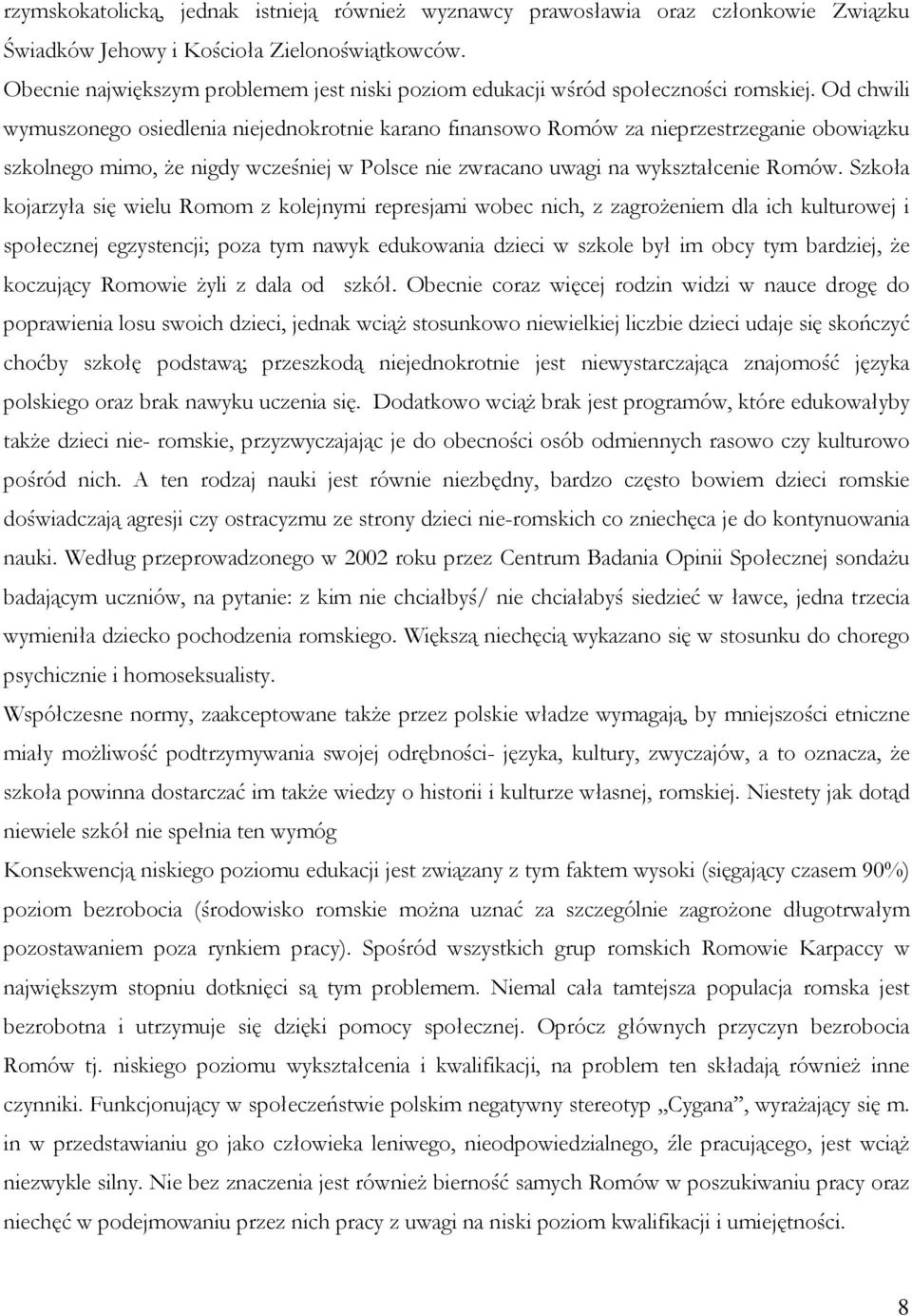 Od chwili wymuszonego osiedlenia niejednokrotnie karano finansowo Romów za nieprzestrzeganie obowiązku szkolnego mimo, że nigdy wcześniej w Polsce nie zwracano uwagi na wykształcenie Romów.