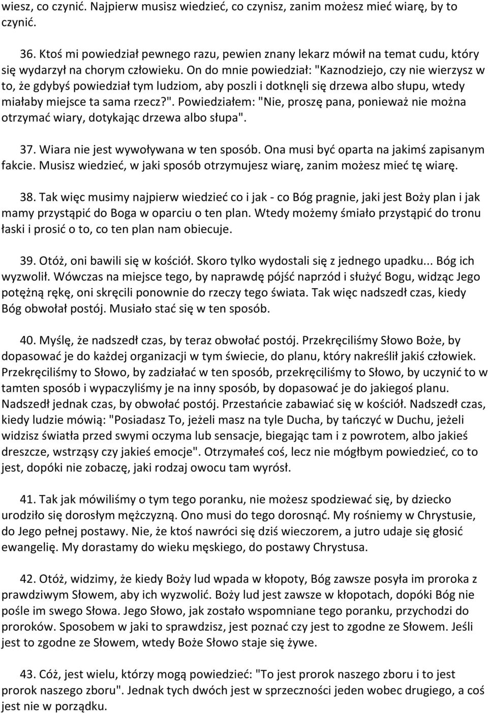 On do mnie powiedział: "Kaznodziejo, czy nie wierzysz w to, że gdybyś powiedział tym ludziom, aby poszli i dotknęli się drzewa albo słupu, wtedy miałaby miejsce ta sama rzecz?". Powiedziałem: "Nie, proszę pana, ponieważ nie można otrzymad wiary, dotykając drzewa albo słupa".