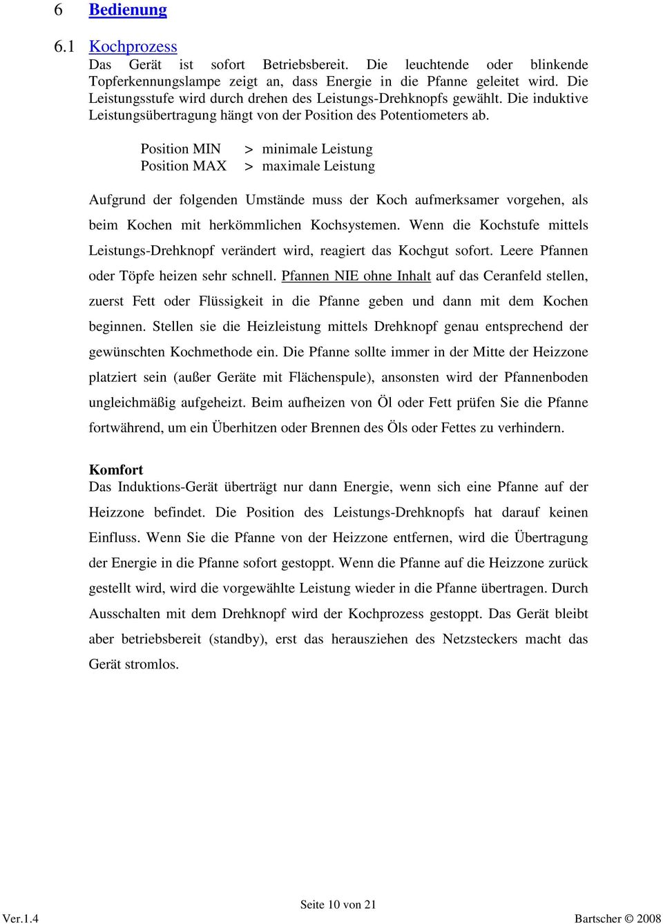 Position MIN Position MAX > minimale Leistung > maximale Leistung Aufgrund der folgenden Umstände muss der Koch aufmerksamer vorgehen, als beim Kochen mit herkömmlichen Kochsystemen.