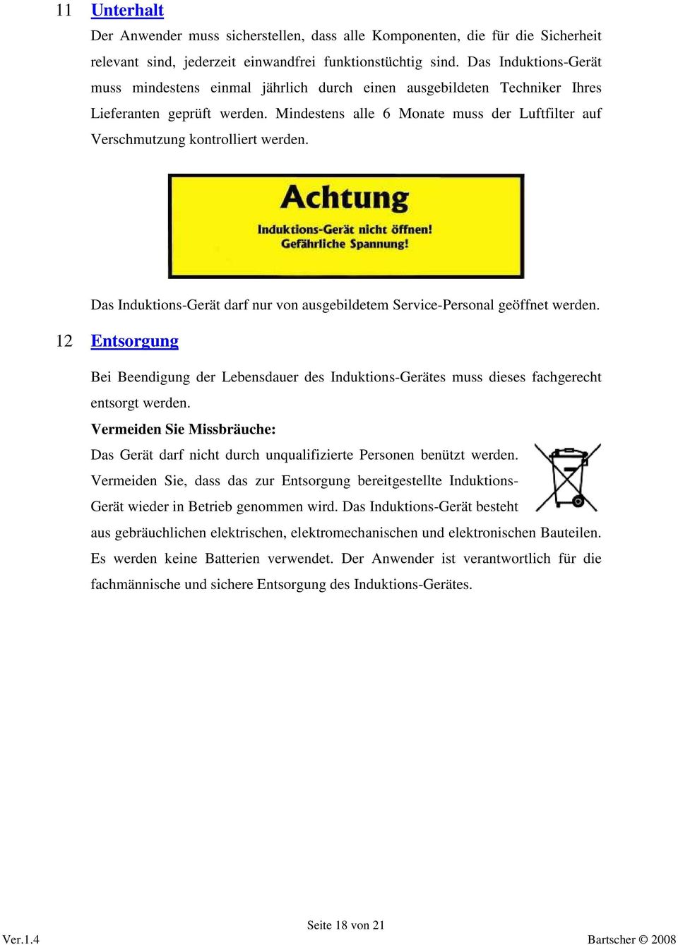 Mindestens alle 6 Monate muss der Luftfilter auf Verschmutzung kontrolliert werden. Das Induktions-Gerät darf nur von ausgebildetem Service-Personal geöffnet werden.