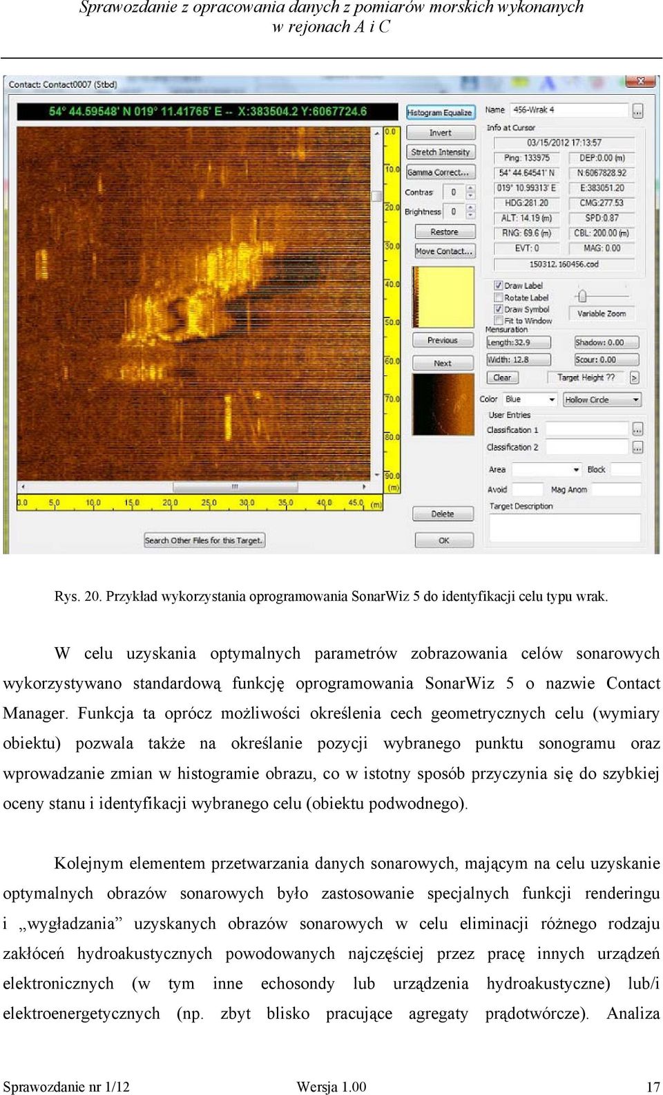 Funkcja ta oprócz możliwości określenia cech geometrycznych celu (wymiary obiektu) pozwala także na określanie pozycji wybranego punktu sonogramu oraz wprowadzanie zmian w histogramie obrazu, co w