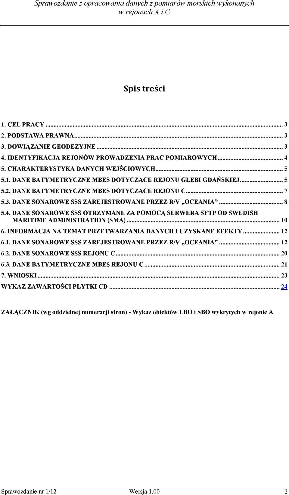 DANE SONAROWE SSS OTRZYMANE ZA POMOCĄ SERWERA SFTP OD SWEDISH MARITIME ADMINISTRATION (SMA)... 10 6. INFORMACJA NA TEMAT PRZETWARZANIA DANYCH I UZYSKANE EFEKTY... 12 6.1. DANE SONAROWE SSS ZAREJESTROWANE PRZEZ R/V OCEANIA.