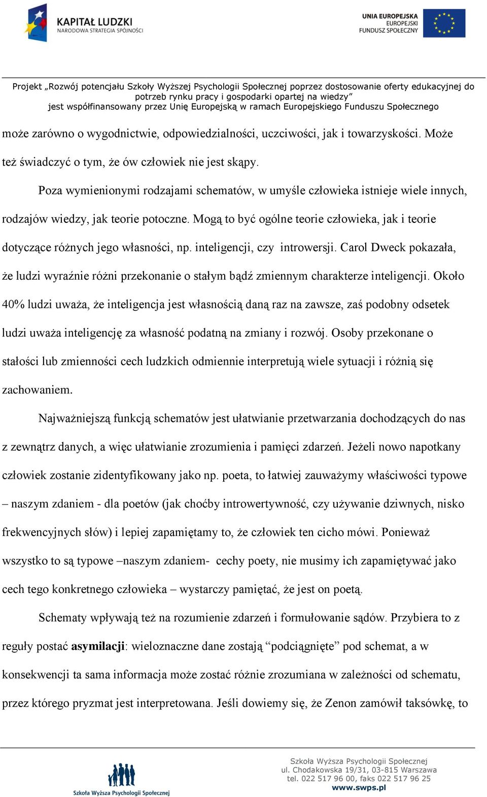 Mogą to być ogólne teorie człowieka, jak i teorie dotyczące różnych jego własności, np. inteligencji, czy introwersji.