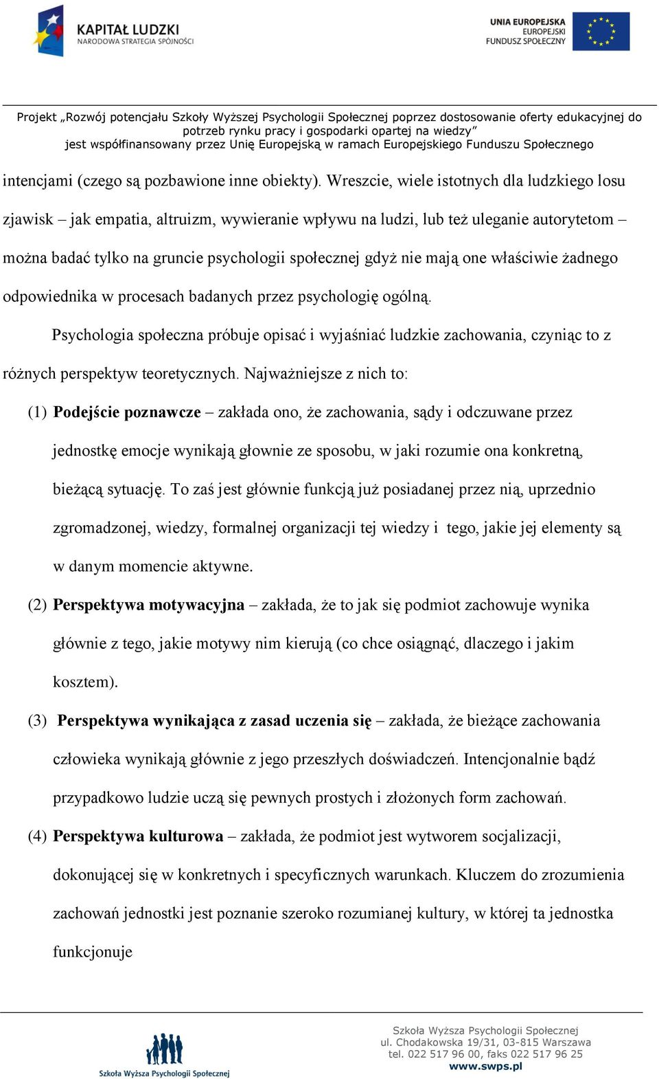 one właściwie żadnego odpowiednika w procesach badanych przez psychologię ogólną. Psychologia społeczna próbuje opisać i wyjaśniać ludzkie zachowania, czyniąc to z różnych perspektyw teoretycznych.