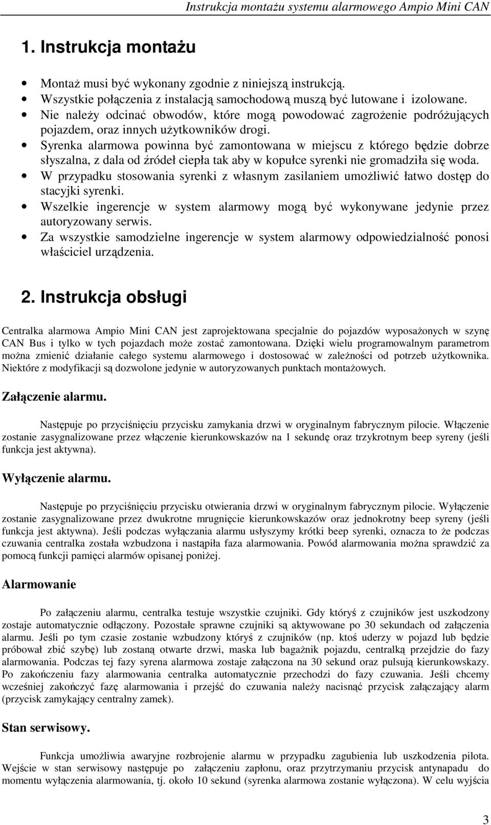 Syrenka alarmowa powinna być zamontowana w miejscu z którego będzie dobrze słyszalna, z dala od źródeł ciepła tak aby w kopułce syrenki nie gromadziła się woda.