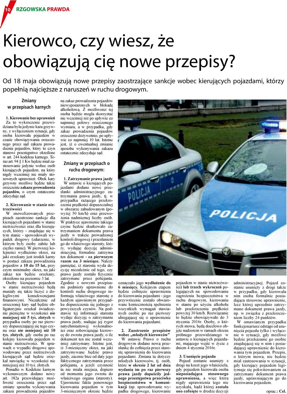 Kierowanie bez uprawnień Za to wykroczenie przewidziana była jedynie kara grzywny, z wyłączeniem sytuacji, gdy osoba kierowała pojazdem w czasie obowiązywania orzeczonego przez sąd zakazu prowadzenia