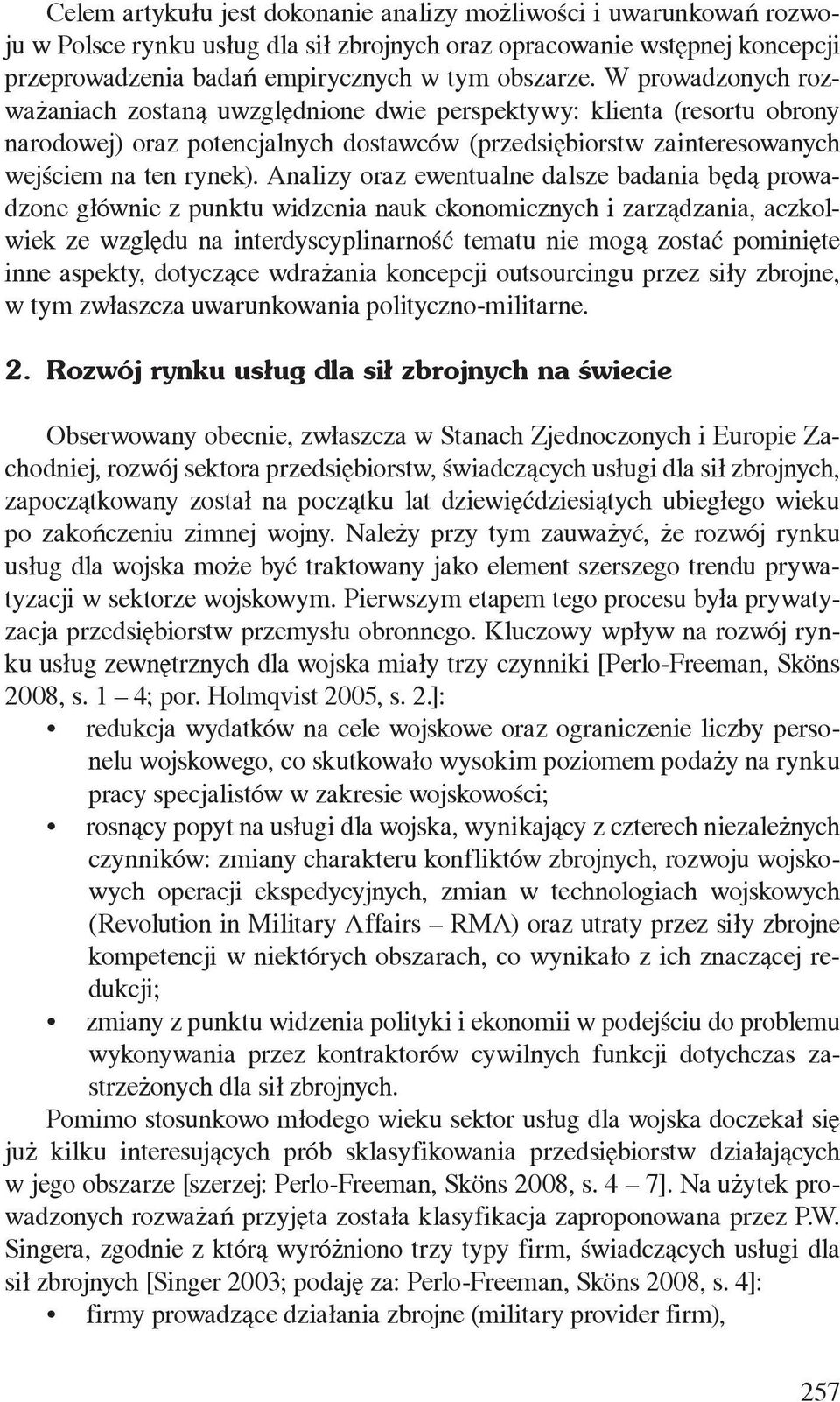 Analizy oraz ewentualne dalsze badania będą prowadzone głównie z punktu widzenia nauk ekonomicznych i zarządzania, aczkolwiek ze względu na interdyscyplinarność tematu nie mogą zostać pominięte inne