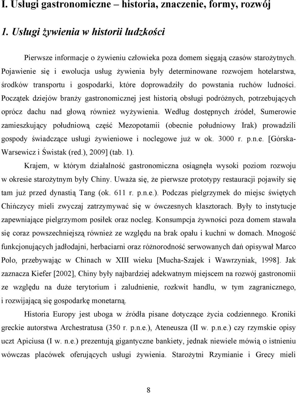 Początek dziejów branży gastronomicznej jest historią obsługi podróżnych, potrzebujących oprócz dachu nad głową również wyżywienia.