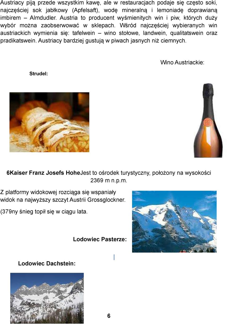 Wśród najczęściej wybieranych win austriackich wymienia się: tafelwein wino stołowe, landwein, qualitatswein oraz pradikatswein. Austriacy bardziej gustują w piwach jasnych niż ciemnych.