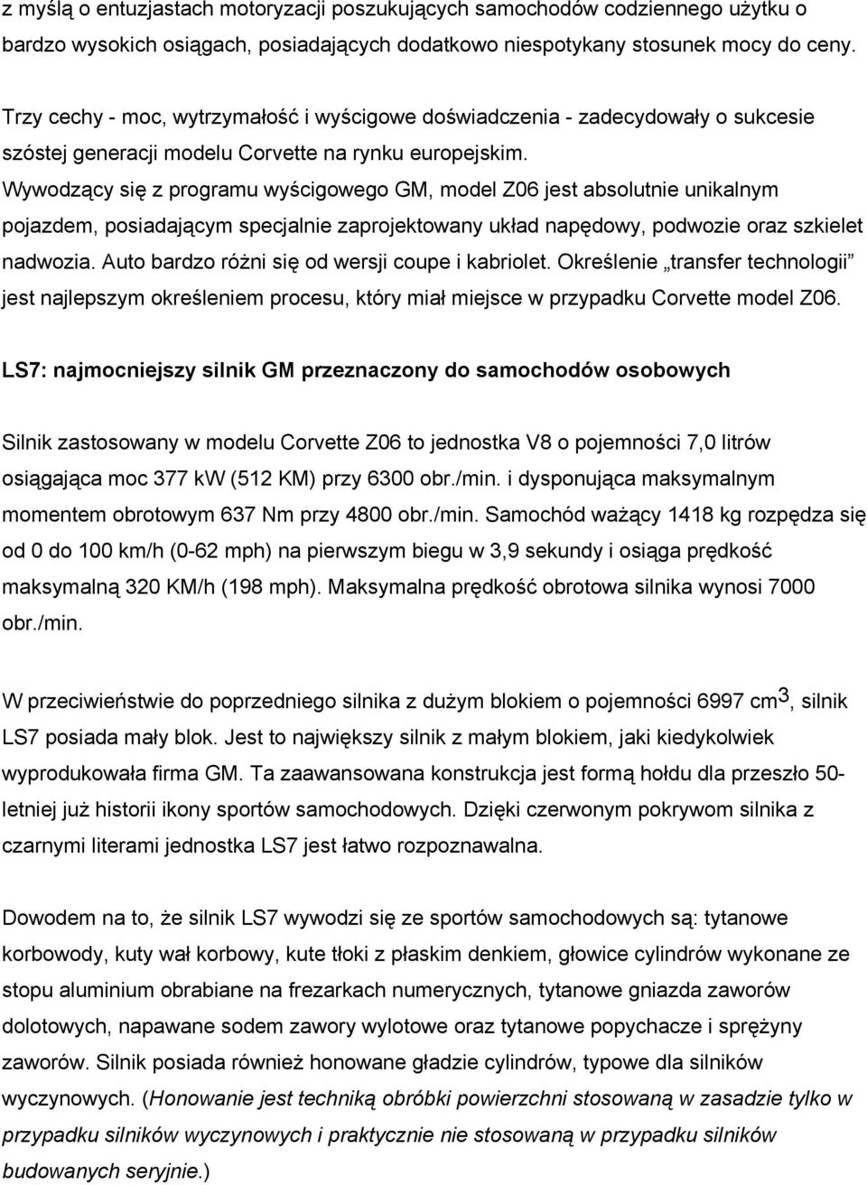 Wywodzący się z programu wyścigowego GM, model Z06 jest absolutnie unikalnym pojazdem, posiadającym specjalnie zaprojektowany układ napędowy, podwozie oraz szkielet nadwozia.