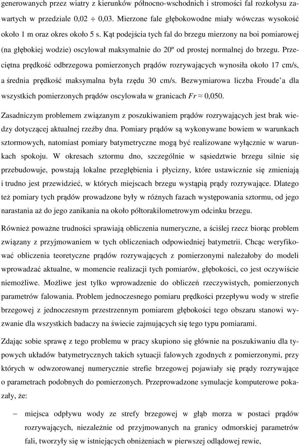 Przeciętna prędkość odbrzegowa pomierzonych prądów rozrywających wynosiła około 17 cm/s, a średnia prędkość maksymalna była rzędu 30 cm/s.