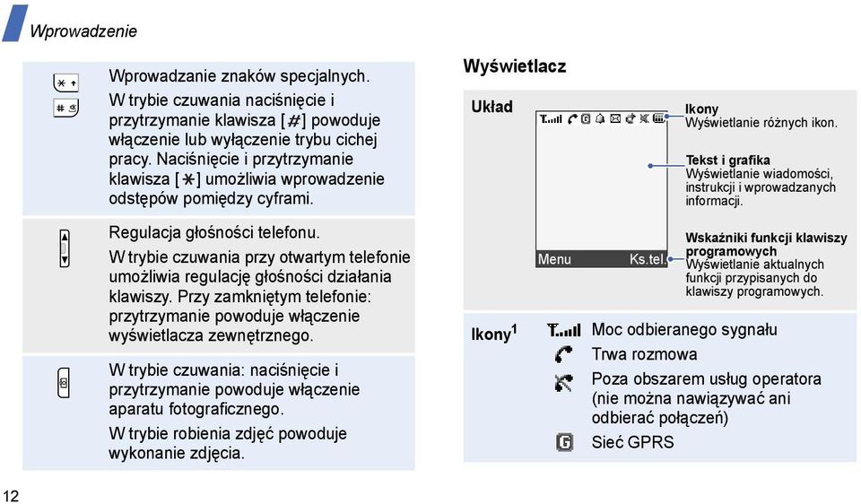 W trybie czuwania przy otwartym telefonie umożliwia regulację głośności działania klawiszy. Przy zamkniętym telefonie: przytrzymanie powoduje włączenie wyświetlacza zewnętrznego.