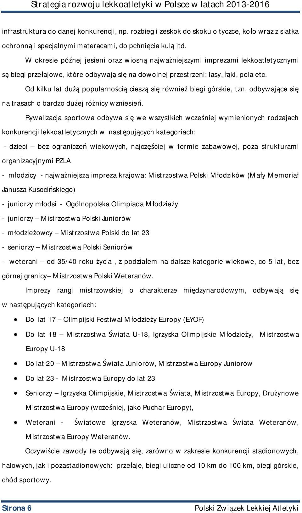 Od kilku lat dużą popularnością cieszą się również biegi górskie, tzn. odbywające się na trasach o bardzo dużej różnicy wzniesień.