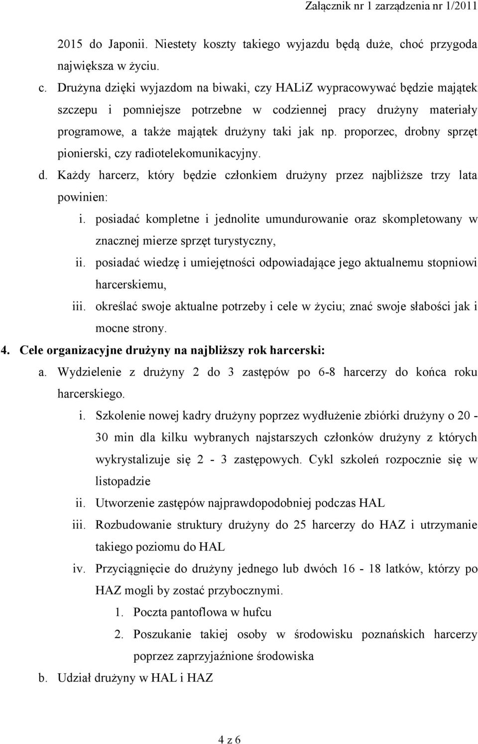 Drużyna dzięki wyjazdom na biwaki, czy HALiZ wypracowywać będzie majątek szczepu i pomniejsze potrzebne w codziennej pracy drużyny materiały programowe, a także majątek drużyny taki jak np.