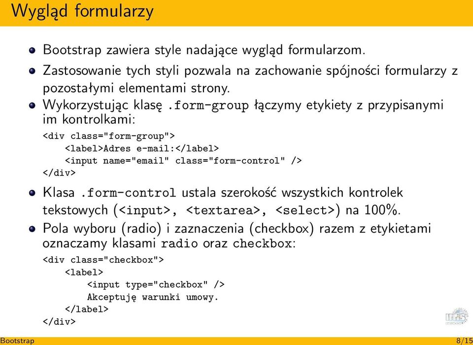 form-group łączymy etykiety z przypisanymi im kontrolkami: <div class="form-group"> <label>adres e-mail:</label> <input name="email" class="form-control" /> </div> Klasa.