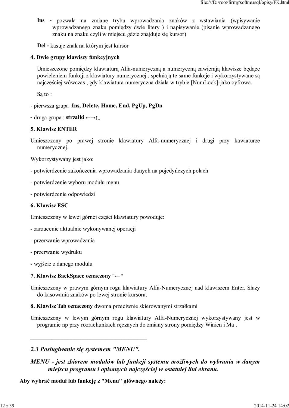 Dwie grupy klawiszy funkcyjnych Umieszczone pomiędzy klawiaturą Alfa-numeryczną a numeryczną zawierają klawisze będące powieleniem funkcji z klawiatury numerycznej, spełniają te same funkcje i