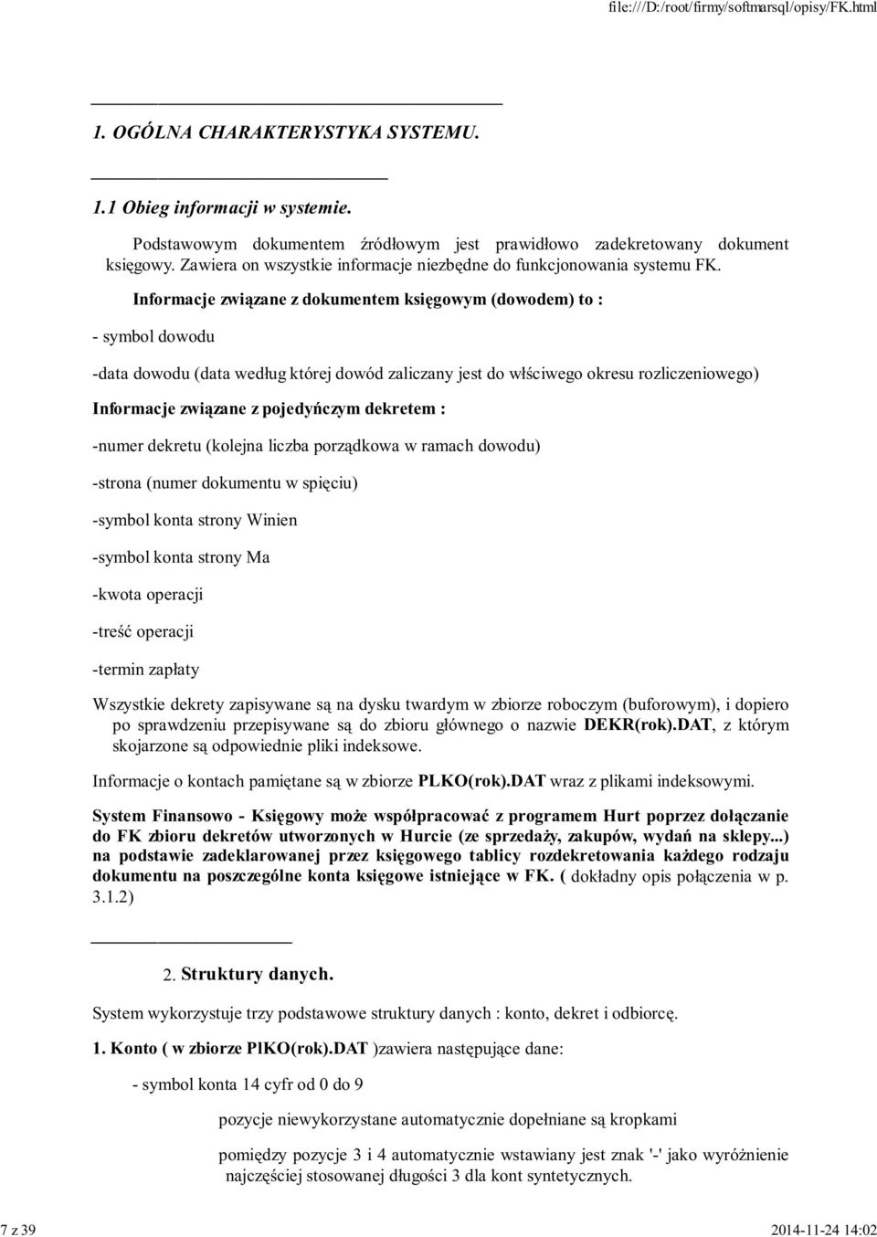 Informacje związane z dokumentem księgowym (dowodem) to : - symbol dowodu -data dowodu (data według której dowód zaliczany jest do włściwego okresu rozliczeniowego) Informacje związane z pojedyńczym