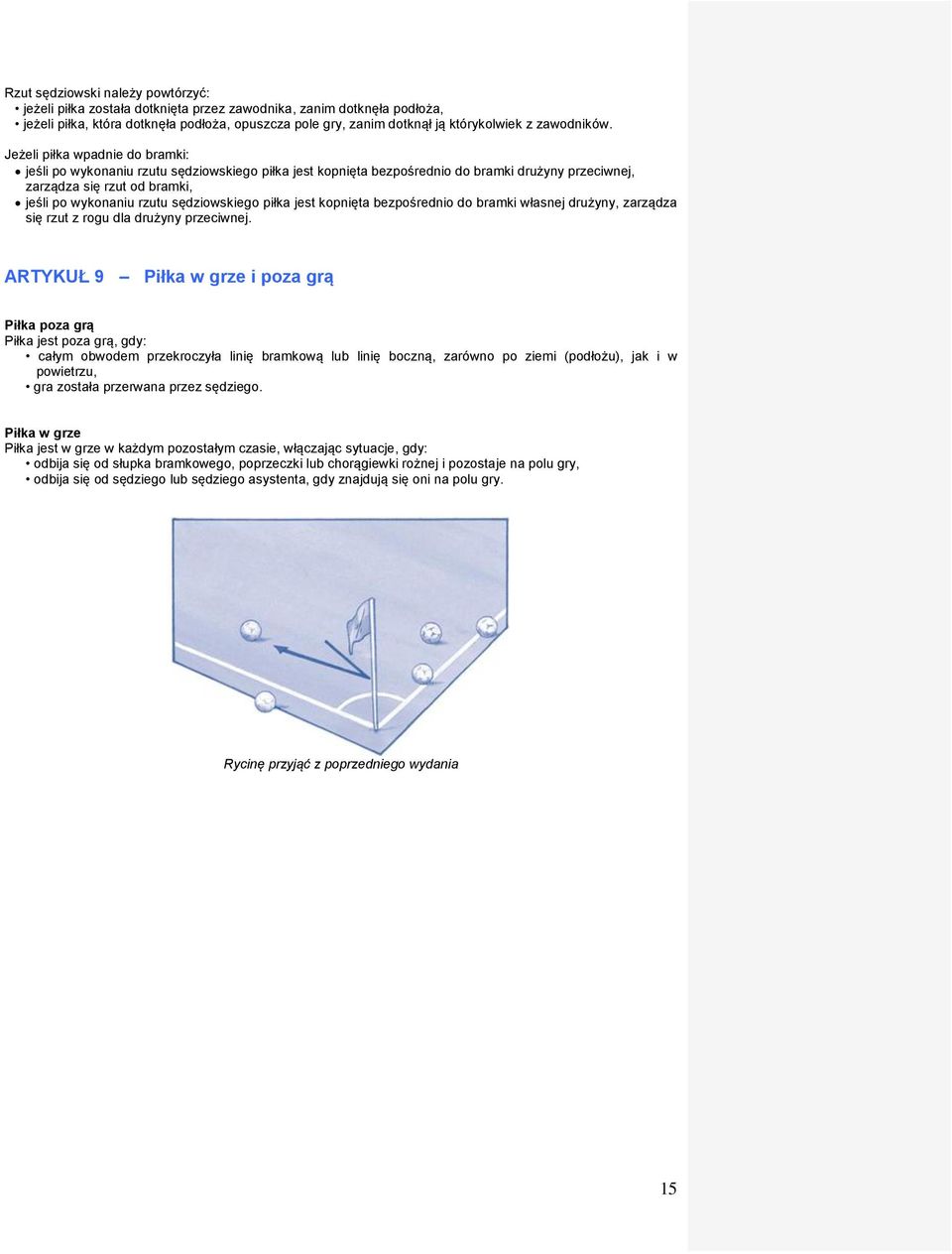 Jeżeli piłka wpadnie do bramki: jeśli po wykonaniu rzutu sędziowskiego piłka jest kopnięta bezpośrednio do bramki drużyny przeciwnej, zarządza się rzut od bramki, jeśli po wykonaniu rzutu