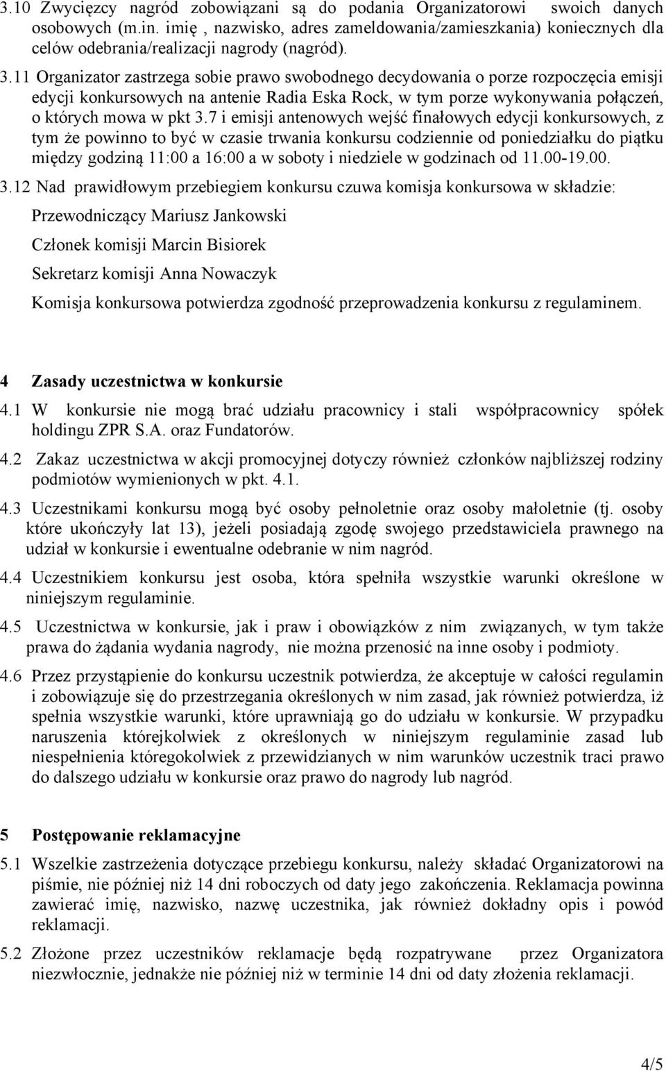 11 Organizator zastrzega sobie prawo swobodnego decydowania o porze rozpoczęcia emisji edycji konkursowych na antenie Radia Eska Rock, w tym porze wykonywania połączeń, o których mowa w pkt 3.