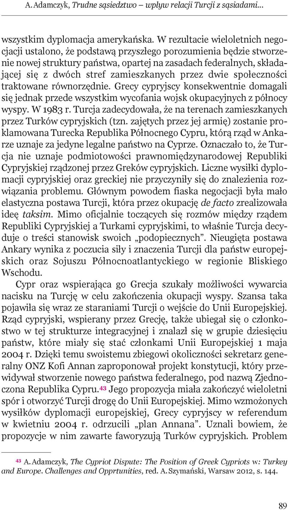 zamieszkanych przez dwie społeczności traktowane równorzędnie. Grecy cypryjscy konsekwentnie domagali się jednak przede wszystkim wycofania wojsk okupacyjnych z północy wyspy. W 1983 r.