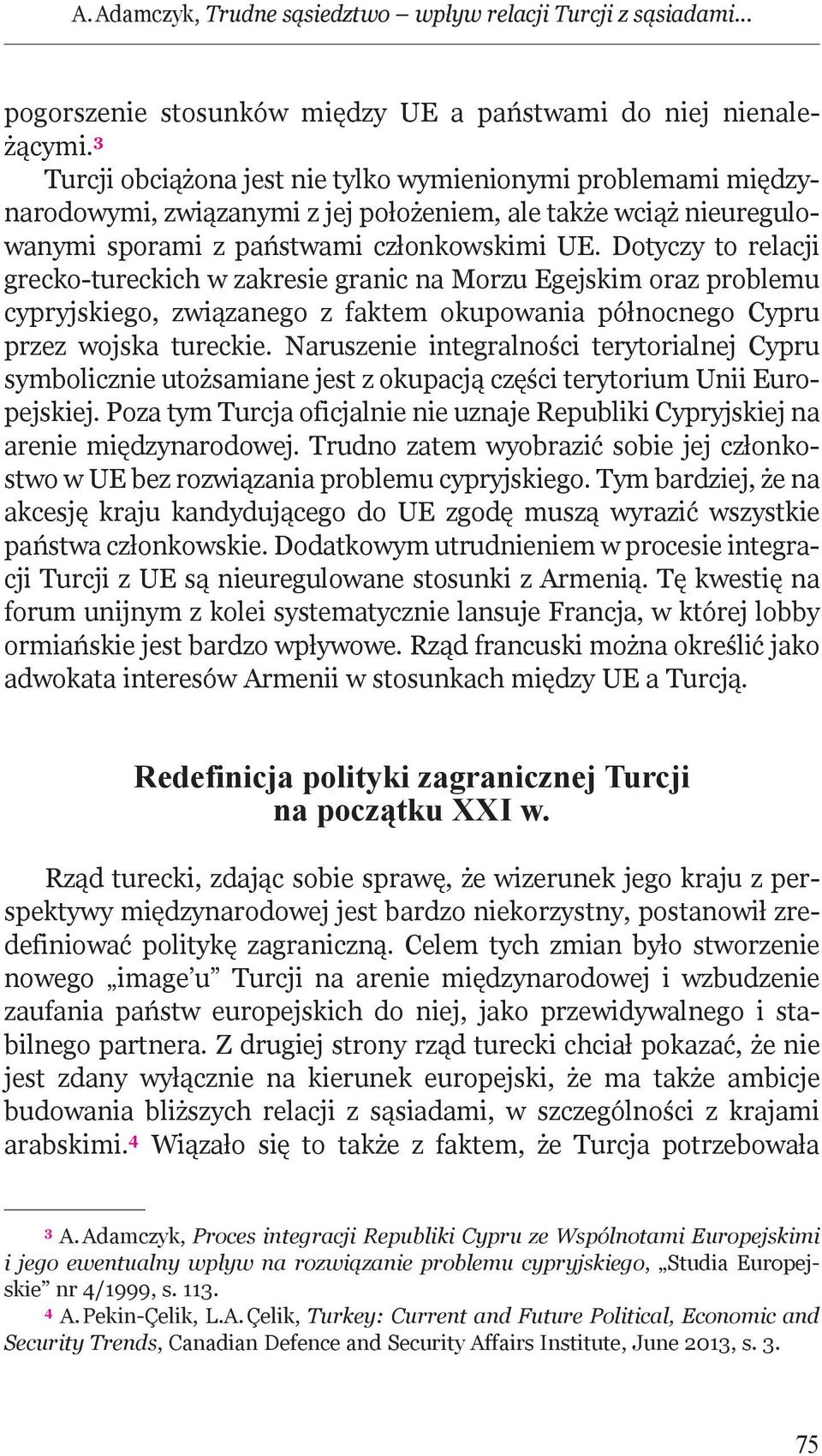 Dotyczy to relacji grecko-tureckich w zakresie granic na Morzu Egejskim oraz problemu cypryjskiego, związanego z faktem okupowania północnego Cypru przez wojska tureckie.