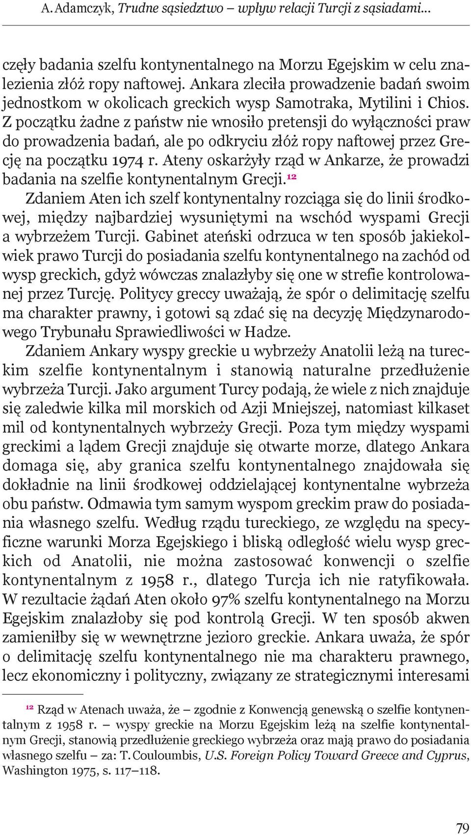 Z początku żadne z państw nie wnosiło pretensji do wyłączności praw do prowadzenia badań, ale po odkryciu złóż ropy naftowej przez Grecję na początku 1974 r.