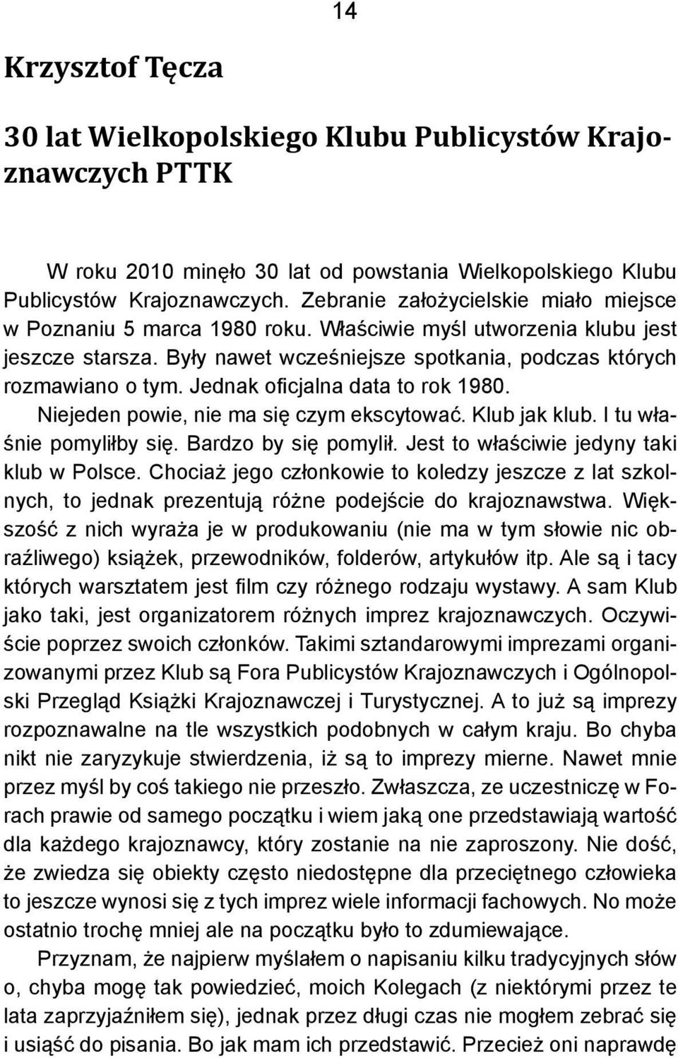 Jednak oficjalna data to rok 1980. Niejeden powie, nie ma się czym ekscytować. Klub jak klub. I tu właśnie pomyliłby się. Bardzo by się pomylił. Jest to właściwie jedyny taki klub w Polsce.