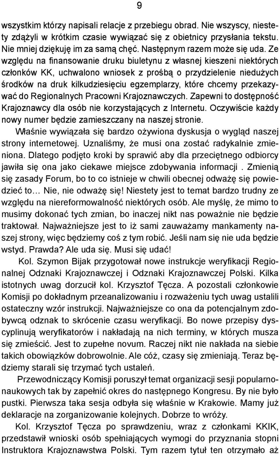 Ze względu na finansowanie druku biuletynu z własnej kieszeni niektórych członków KK, uchwalono wniosek z prośbą o przydzielenie niedużych środków na druk kilkudziesięciu egzemplarzy, które chcemy