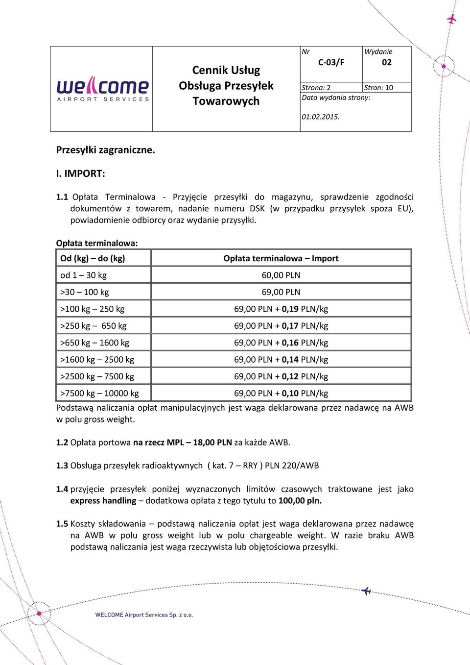 Opłata terminalowa: Od (kg) do (kg) od 1 30 kg Opłata terminalowa Import 60,00 PLN >30 100 kg 69,00 PLN >100 kg 250 kg 69,00 PLN + 0,19 PLN/kg >250 kg 650 kg 69,00 PLN + 0,17 PLN/kg >650 kg 1600 kg