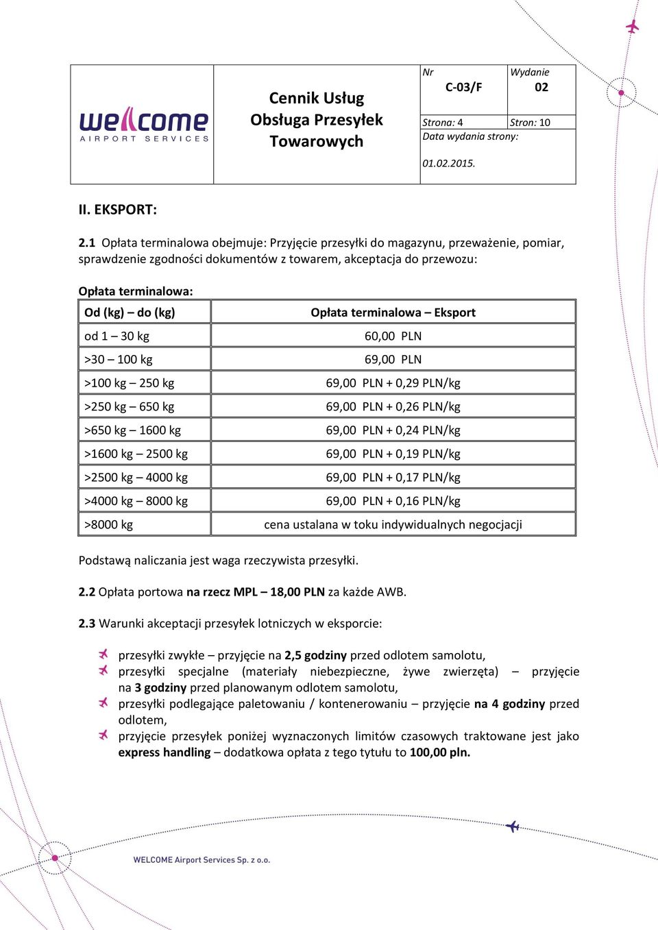 Opłata terminalowa Eksport 60,00 PLN >30 100 kg 69,00 PLN >100 kg 250 kg 69,00 PLN + 0,29 PLN/kg >250 kg 650 kg 69,00 PLN + 0,26 PLN/kg >650 kg 1600 kg 69,00 PLN + 0,24 PLN/kg >1600 kg 2500 kg 69,00