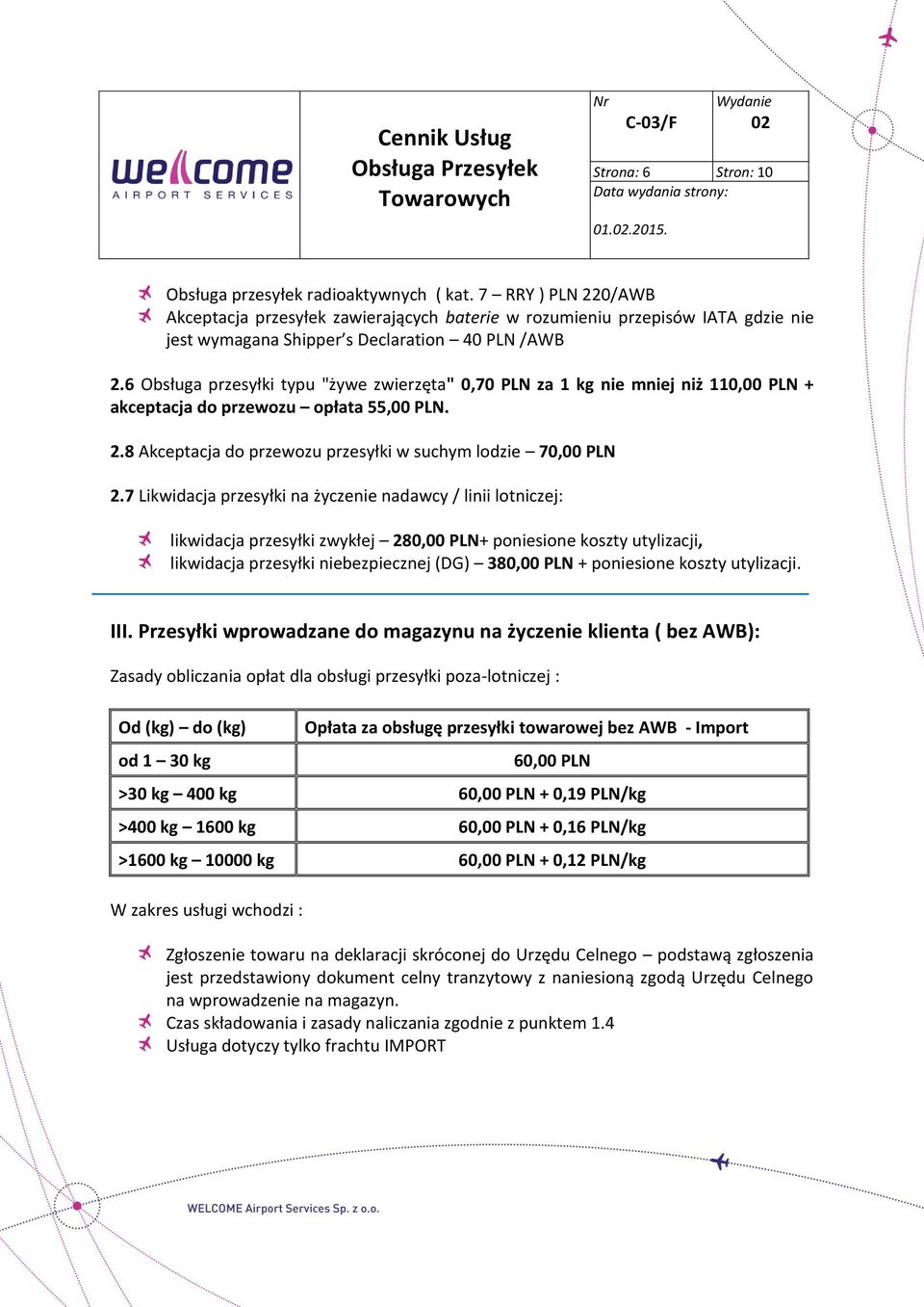 6 Obsługa przesyłki typu "żywe zwierzęta" 0,70 PLN za 1 kg nie mniej niż 110,00 PLN + akceptacja do przewozu opłata 55,00 PLN. 2.8 Akceptacja do przewozu przesyłki w suchym lodzie 70,00 PLN 2.