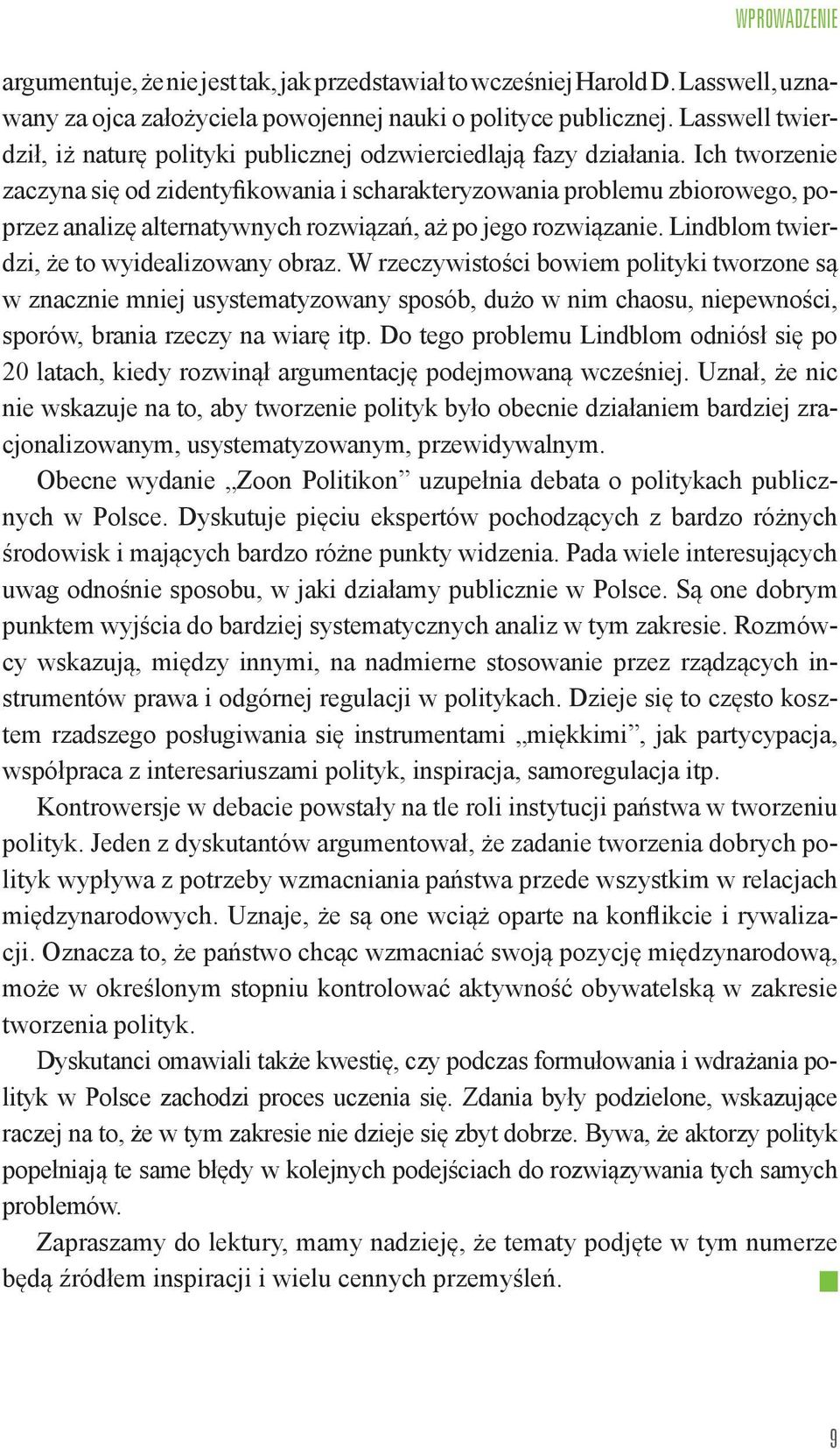 Ich tworzenie zaczyna się od zidentyfikowania i scharakteryzowania problemu zbiorowego, poprzez analizę alternatywnych rozwiązań, aż po jego rozwiązanie. Lindblom twierdzi, że to wyidealizowany obraz.