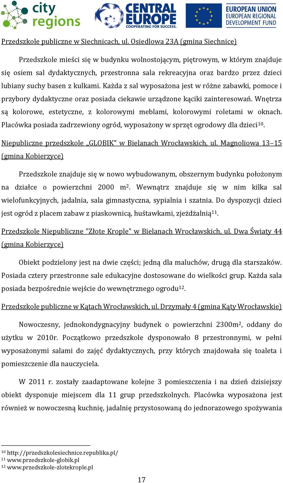 suchy basen z kulkami. Każda z sal wyposażona jest w różne zabawki, pomoce i przybory dydaktyczne oraz posiada ciekawie urządzone kąciki zainteresowań.