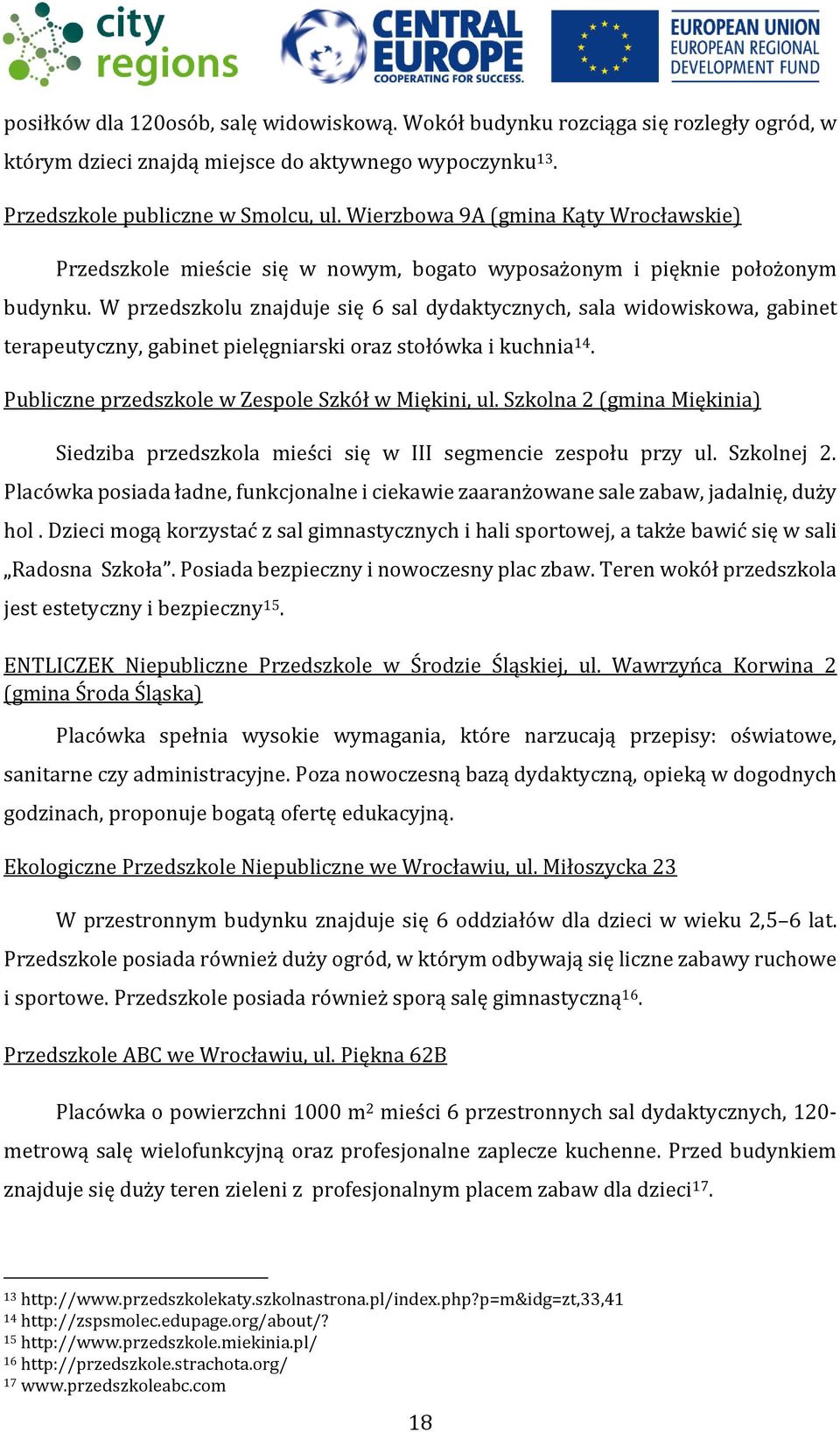 W przedszkolu znajduje się 6 sal dydaktycznych, sala widowiskowa, gabinet terapeutyczny, gabinet pielęgniarski oraz stołówka i kuchnia 14. Publiczne przedszkole w Zespole Szkół w Miękini, ul.