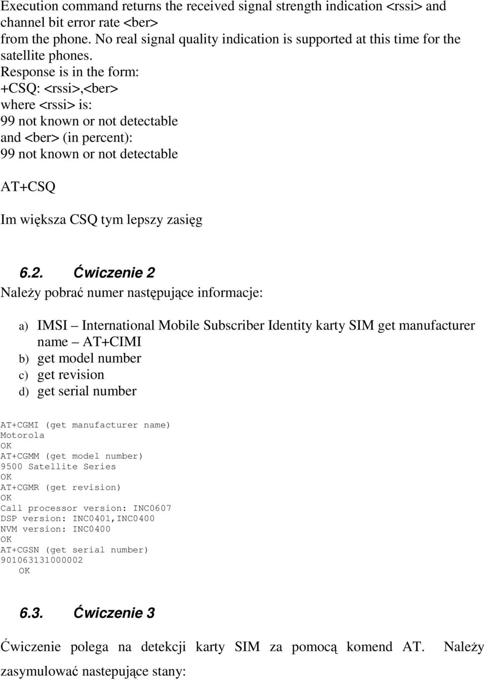 Response is in the form: +CSQ: <rssi>,<ber> where <rssi> is: 99 not known or not detectable and <ber> (in percent): 99 not known or not detectable AT+CSQ Im większa CSQ tym lepszy zasięg 6.2.